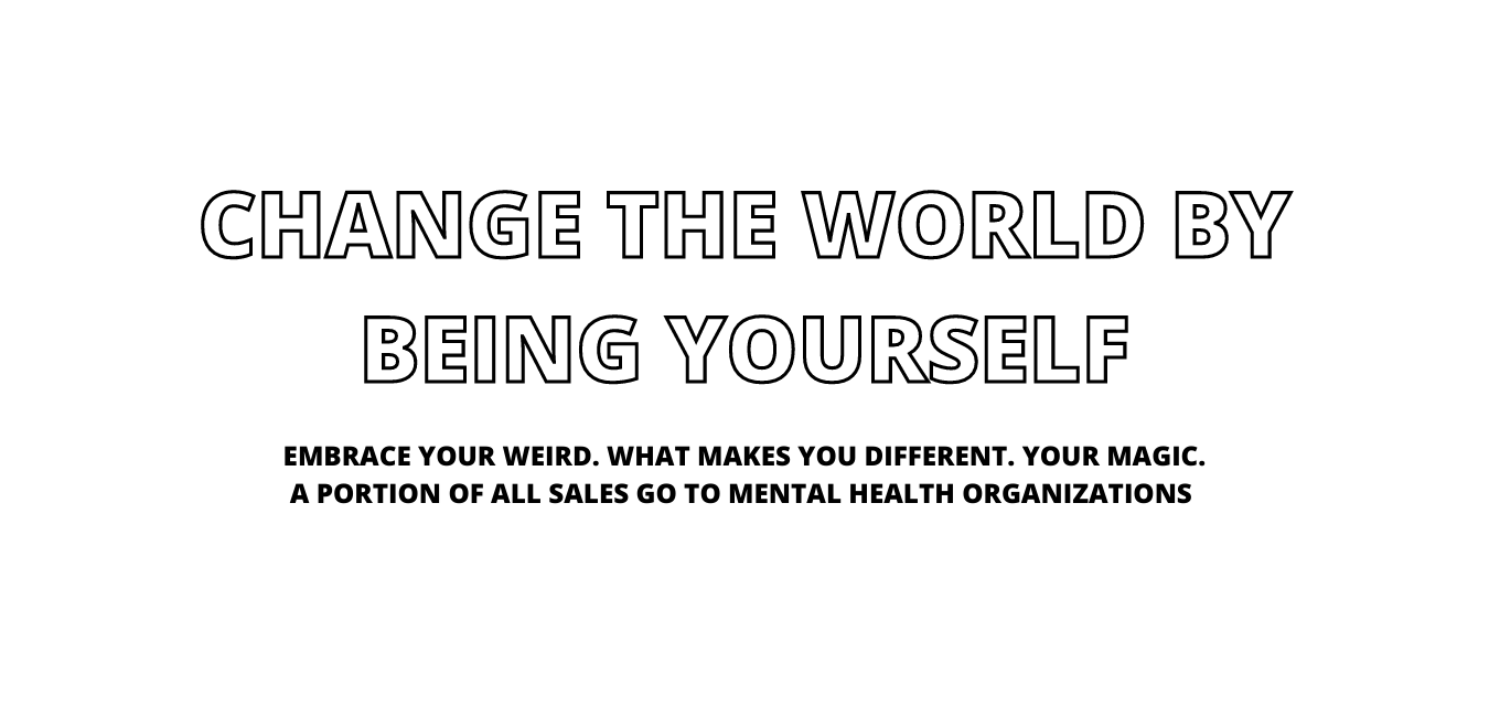 Change the world by being yourself self expression mantra to bring awareness to our mental health initiative where we donate money to charities